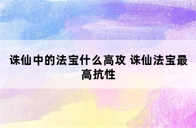 诛仙中的法宝什么高攻 诛仙法宝最高抗性